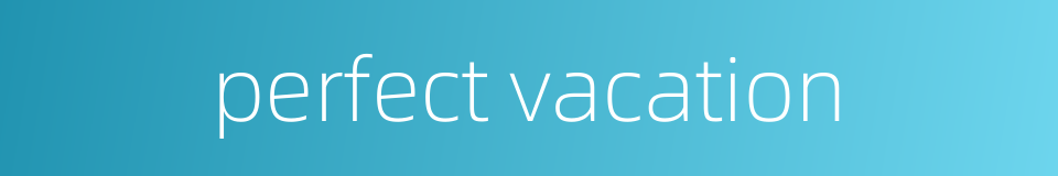 perfect vacation的同义词