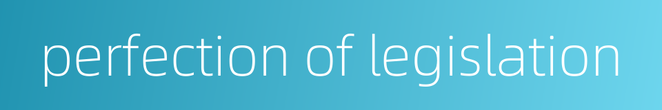 perfection of legislation的同义词