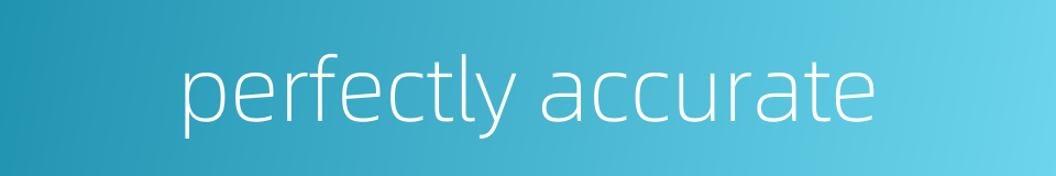 perfectly accurate的同义词