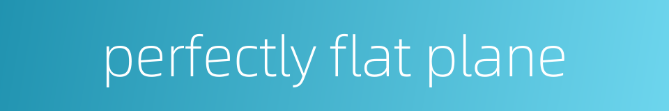 perfectly flat plane的同义词