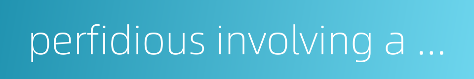 perfidious involving a breach of faith的同义词