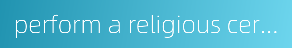 perform a religious ceremony的同义词