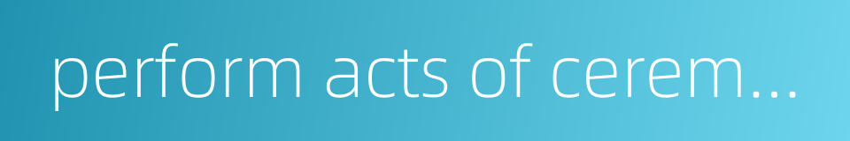 perform acts of ceremony的同义词