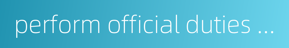 perform official duties honestly的同义词