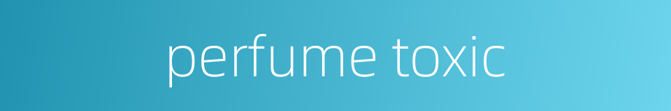 perfume toxic的同义词