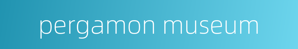 pergamon museum的同义词