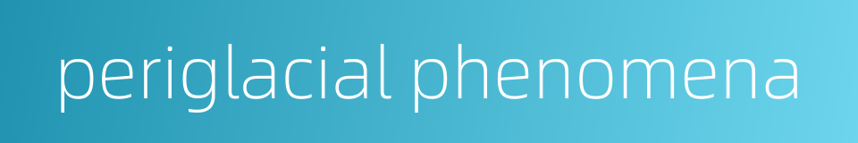 periglacial phenomena的同义词