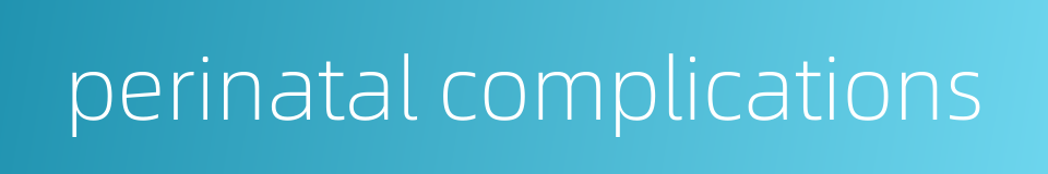 perinatal complications的同义词