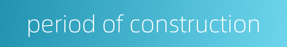 period of construction的同义词