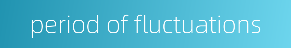 period of fluctuations的同义词