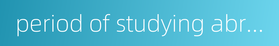 period of studying abroad的同义词