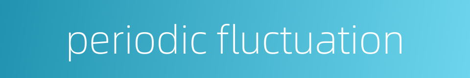 periodic fluctuation的同义词