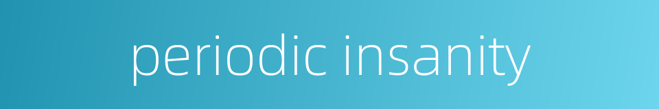 periodic insanity的同义词