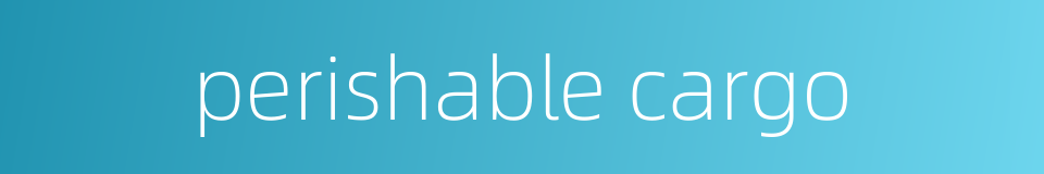 perishable cargo的同义词