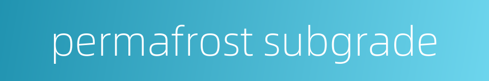 permafrost subgrade的同义词