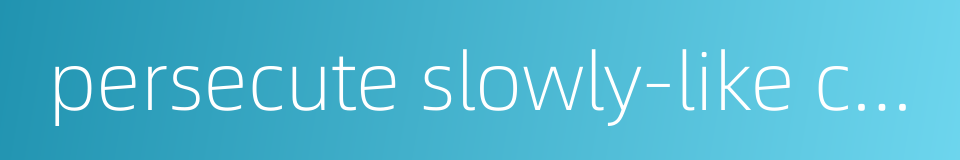 persecute slowly-like cutting skin with a blunt knife的同义词