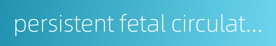 persistent fetal circulation的同义词