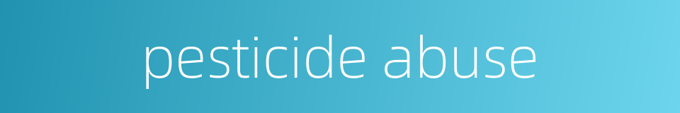pesticide abuse的同义词