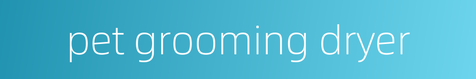 pet grooming dryer的同义词