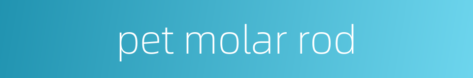 pet molar rod的同义词