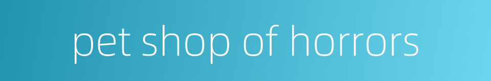 pet shop of horrors的同义词