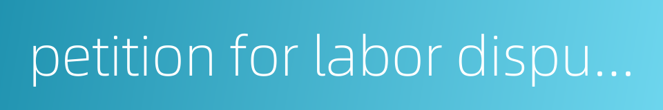 petition for labor dispute arbitration的同义词