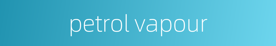 petrol vapour的同义词