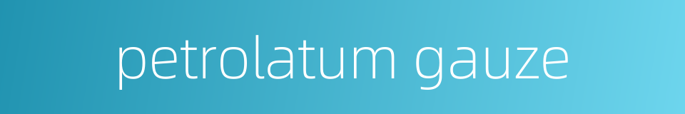 petrolatum gauze的同义词