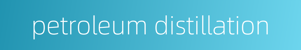 petroleum distillation的同义词