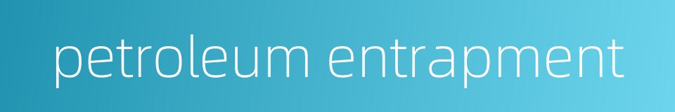 petroleum entrapment的同义词