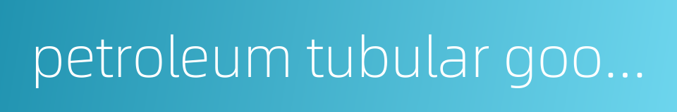 petroleum tubular goods的同义词