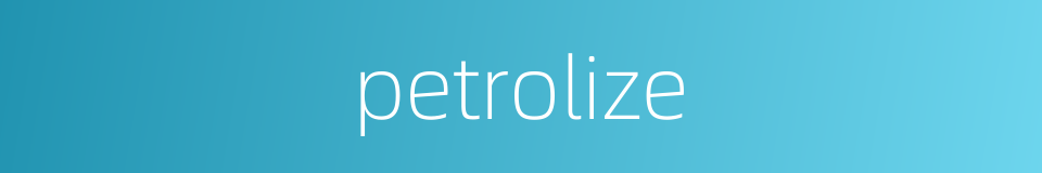 petrolize的同义词