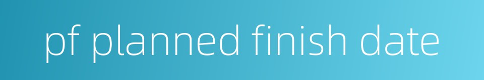 pf planned finish date的同义词