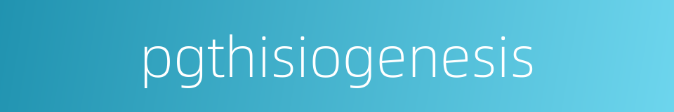 pgthisiogenesis的同义词