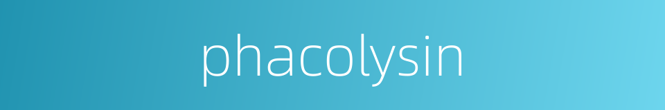 phacolysin的同义词
