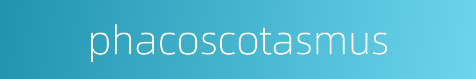 phacoscotasmus的同义词