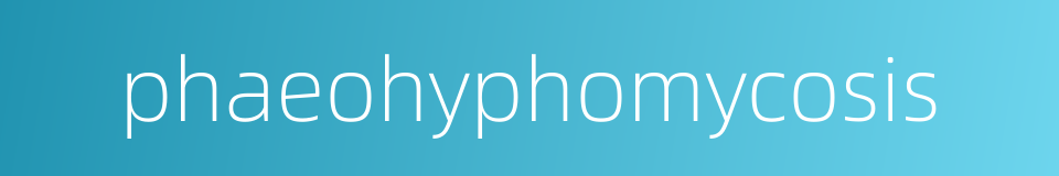 phaeohyphomycosis的同义词