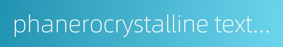 phanerocrystalline texture的同义词