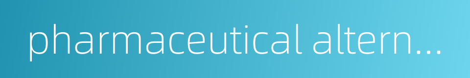pharmaceutical alternative的同义词