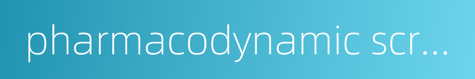 pharmacodynamic screening的同义词