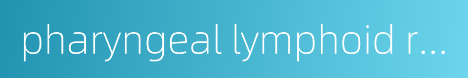 pharyngeal lymphoid ring的同义词