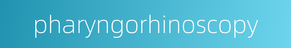 pharyngorhinoscopy的同义词