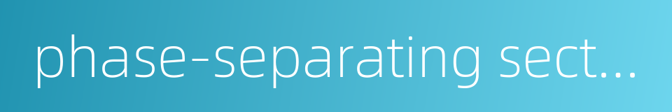 phase-separating section的同义词