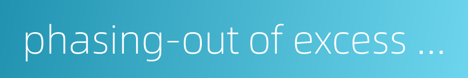 phasing-out of excess production capacity的同义词