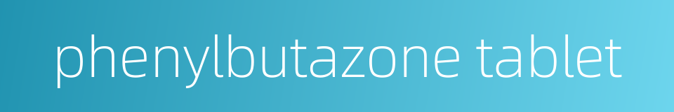 phenylbutazone tablet的同义词