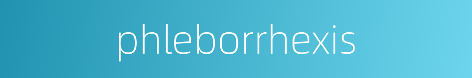 phleborrhexis的同义词
