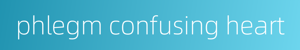 phlegm confusing heart的同义词