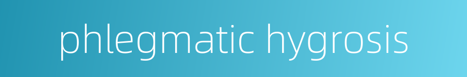 phlegmatic hygrosis的同义词