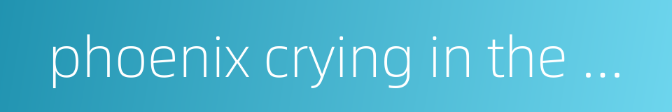 phoenix crying in the morning的同义词
