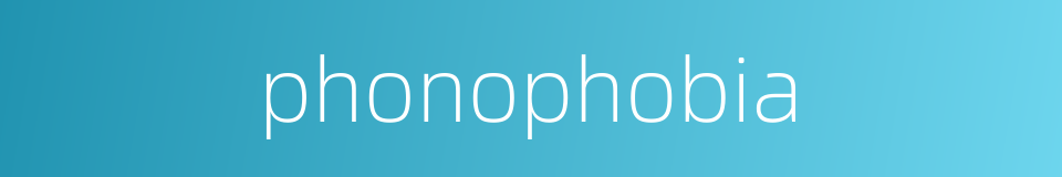 phonophobia的同义词